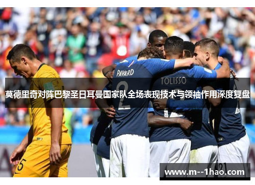 莫德里奇对阵巴黎圣日耳曼国家队全场表现技术与领袖作用深度复盘