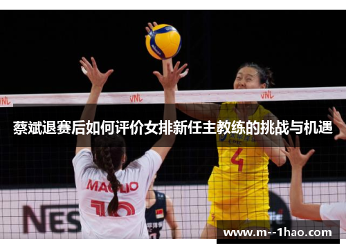 蔡斌退赛后如何评价女排新任主教练的挑战与机遇