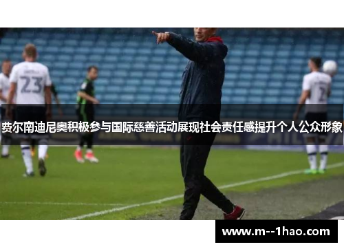 费尔南迪尼奥积极参与国际慈善活动展现社会责任感提升个人公众形象