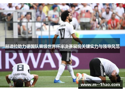 赫迪拉助力德国队晋级世界杯半决赛展现关键实力与领导风范 赫迪拉助力德国队晋级世界杯半决赛展现关键实力与领导风范