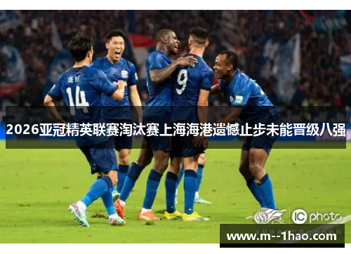 2026亚冠精英联赛淘汰赛上海海港遗憾止步未能晋级八强 2026亚冠精英联赛淘汰赛上海海港遗憾止步未能晋级八强