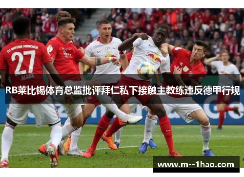 RB莱比锡体育总监批评拜仁私下接触主教练违反德甲行规 RB莱比锡体育总监批评拜仁私下接触主教练违反德甲行规