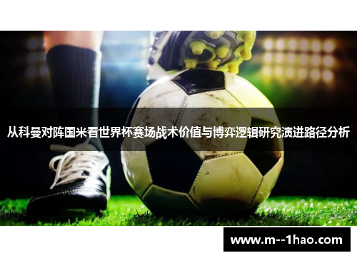 从科曼对阵国米看世界杯赛场战术价值与博弈逻辑研究演进路径分析