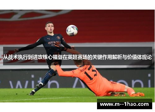 从战术执行到进攻核心福登在英超赛场的关键作用解析与价值体现论 从战术执行到进攻核心福登在英超赛场的关键作用解析与价值体现论