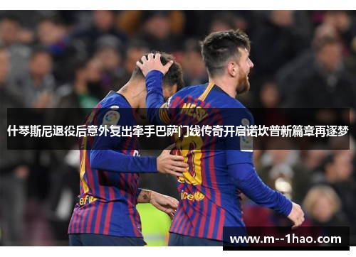 什琴斯尼退役后意外复出牵手巴萨门线传奇开启诺坎普新篇章再逐梦 什琴斯尼退役后意外复出牵手巴萨门线传奇开启诺坎普新篇章再逐梦