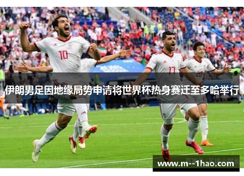 伊朗男足因地缘局势申请将世界杯热身赛迁至多哈举行 伊朗男足因地缘局势申请将世界杯热身赛迁至多哈举行