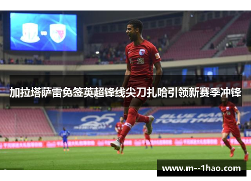 加拉塔萨雷免签英超锋线尖刀扎哈引领新赛季冲锋