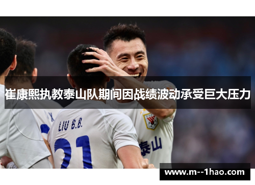 崔康熙执教泰山队期间因战绩波动承受巨大压力