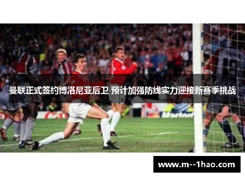 曼联正式签约博洛尼亚后卫 预计加强防线实力迎接新赛季挑战