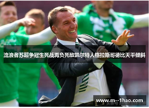 流浪者苏超争冠生死战再负死敌凯尔特人格拉斯哥德比天平倾斜