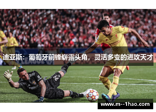 迪亚斯：葡萄牙前锋崭露头角，灵活多变的进攻天才