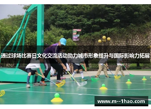 通过球场比赛日文化交流活动助力城市形象提升与国际影响力拓展