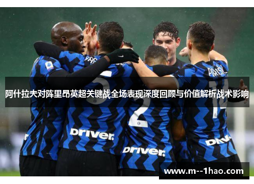 阿什拉夫对阵里昂英超关键战全场表现深度回顾与价值解析战术影响