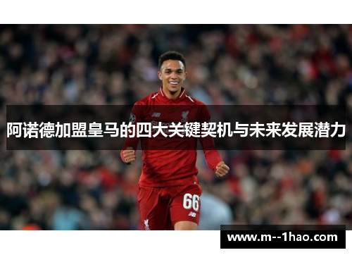 阿诺德加盟皇马的四大关键契机与未来发展潜力