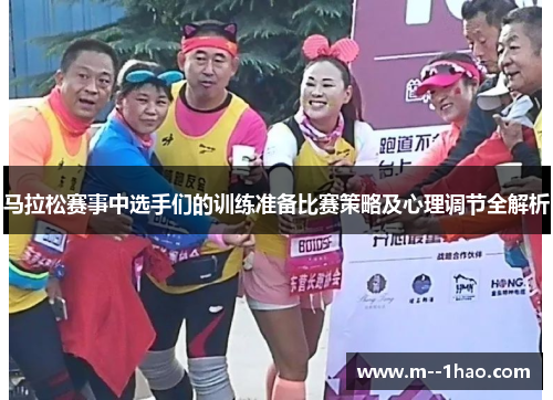 马拉松赛事中选手们的训练准备比赛策略及心理调节全解析