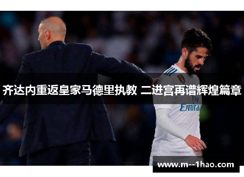 齐达内重返皇家马德里执教 二进宫再谱辉煌篇章