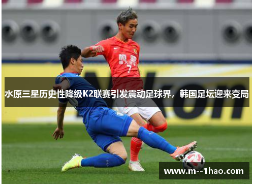 水原三星历史性降级K2联赛引发震动足球界,韩国足坛迎来变局 水原三星历史性降级K2联赛引发震动足球界,韩国足坛迎来变局