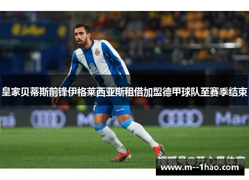 皇家贝蒂斯前锋伊格莱西亚斯租借加盟德甲球队至赛季结束 皇家贝蒂斯前锋伊格莱西亚斯租借加盟德甲球队至赛季结束