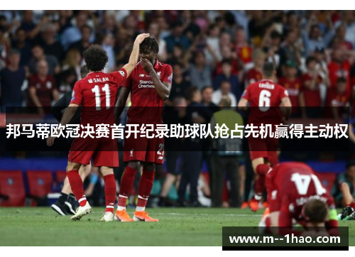 邦马蒂欧冠决赛首开纪录助球队抢占先机赢得主动权 邦马蒂欧冠决赛首开纪录助球队抢占先机赢得主动权