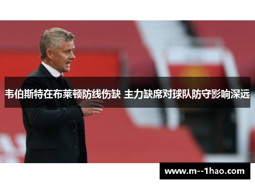 韦伯斯特在布莱顿防线伤缺 主力缺席对球队防守影响深远 韦伯斯特在布莱顿防线伤缺 主力缺席对球队防守影响深远