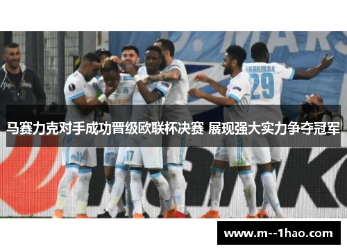 马赛力克对手成功晋级欧联杯决赛 展现强大实力争夺冠军 马赛力克对手成功晋级欧联杯决赛 展现强大实力争夺冠军